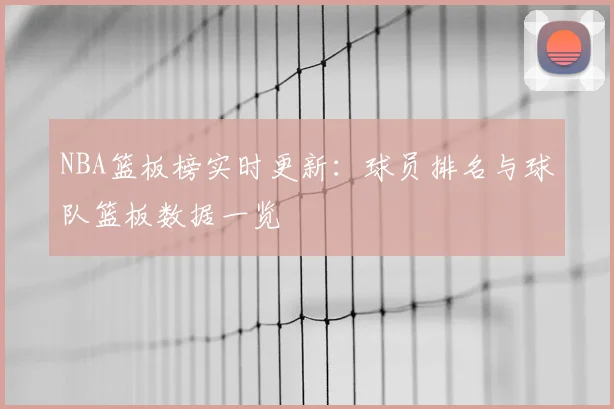 NBA篮板榜实时更新：球员排名与球队篮板数据一览