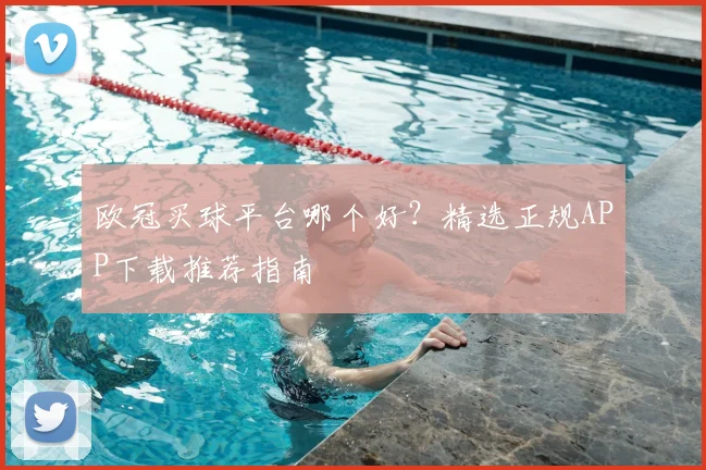 欧冠买球平台哪个好？精选正规APP下载推荐指南
