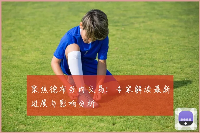 聚焦德布劳内交易：专家解读最新进展与影响分析