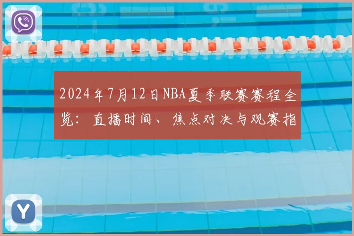 2024年7月12日NBA夏季联赛赛程全览：直播时间、焦点对决与观赛指南