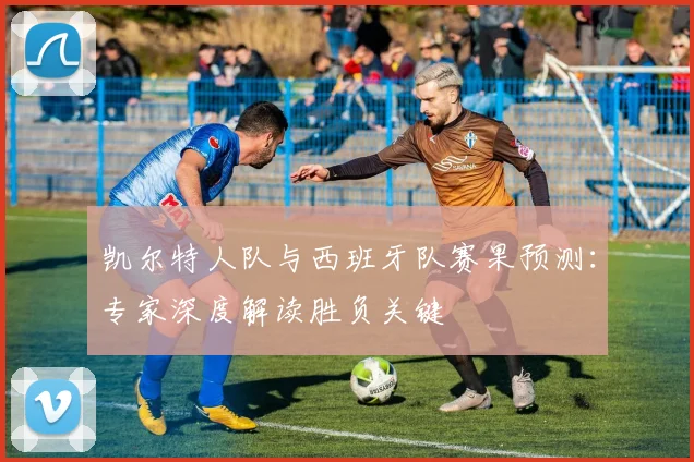 凯尔特人队与西班牙队赛果预测：专家深度解读胜负关键