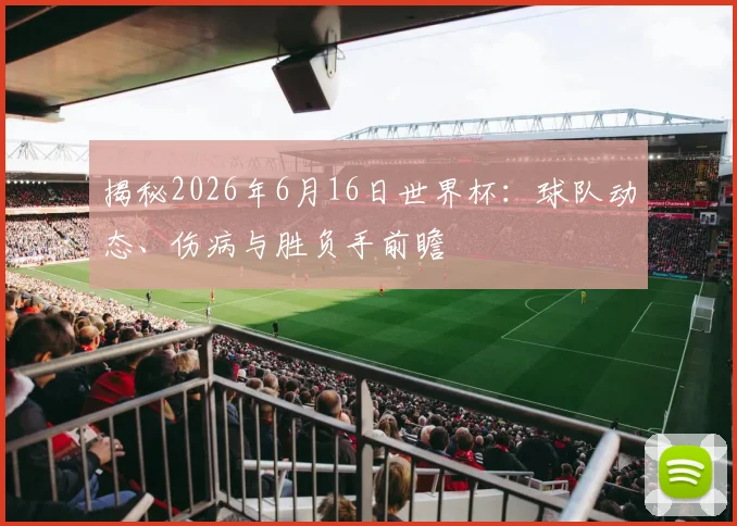 揭秘2026年6月16日世界杯：球队动态、伤病与胜负手前瞻