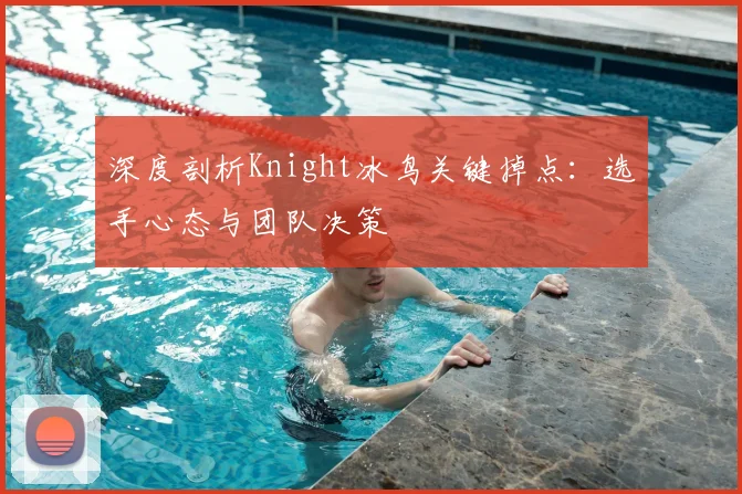 深度剖析Knight冰鸟关键掉点：选手心态与团队决策