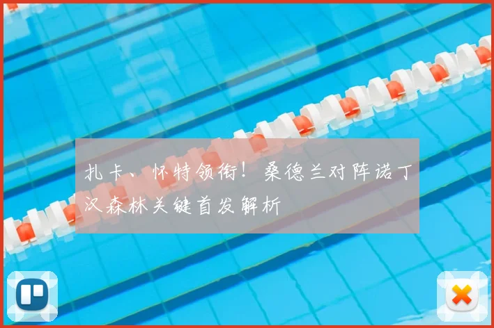 扎卡、怀特领衔！桑德兰对阵诺丁汉森林关键首发解析