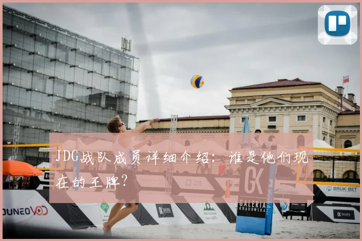 JDG战队成员详细介绍：谁是他们现在的王牌？