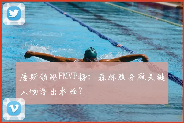 唐斯领跑FMVP榜：森林狼夺冠关键人物浮出水面？