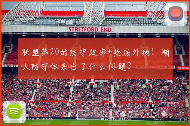 联盟第20的防守效率+垫底外线！湖人防守体系出了什么问题？