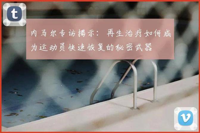 内马尔专访揭示：再生治疗如何成为运动员快速恢复的秘密武器