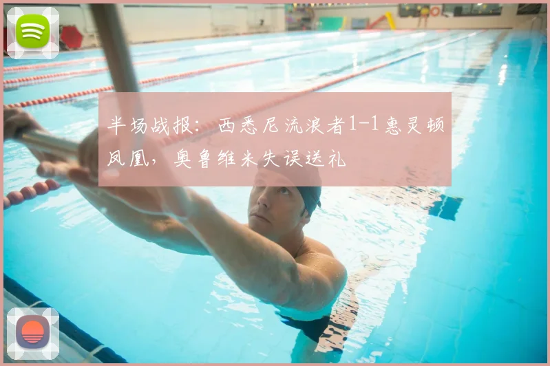 半场战报：西悉尼流浪者1-1惠灵顿凤凰，奥鲁维米失误送礼
