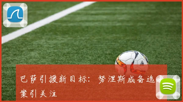 巴萨引援新目标：努涅斯成备选方案引关注